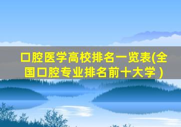 口腔医学高校排名一览表(全国口腔专业排名前十大学 )